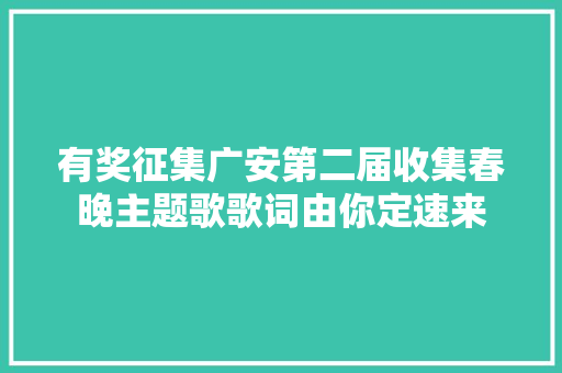 有奖征集广安第二届收集春晚主题歌歌词由你定速来