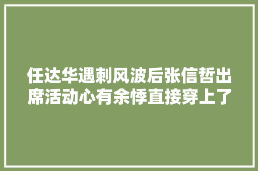 任达华遇刺风波后张信哲出席活动心有余悸直接穿上了防刺背心