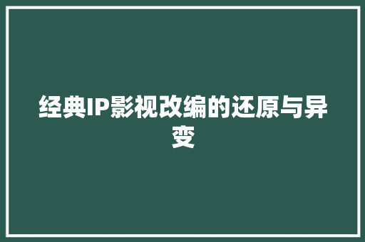 经典IP影视改编的还原与异变
