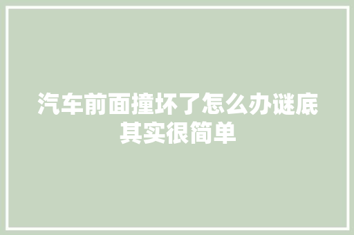 汽车前面撞坏了怎么办谜底其实很简单