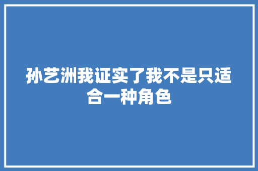 孙艺洲我证实了我不是只适合一种角色