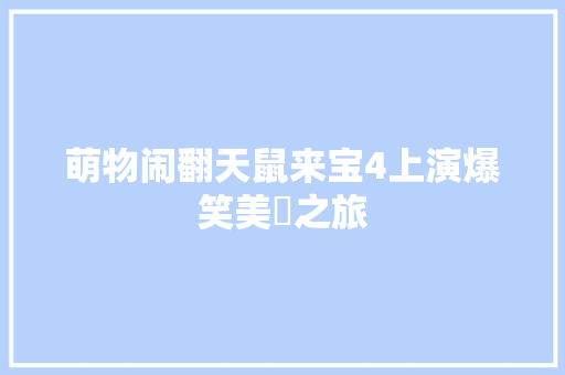萌物闹翻天鼠来宝4上演爆笑美囧之旅