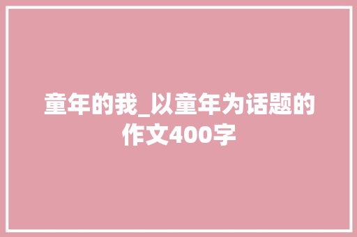 童年的我_以童年为话题的作文400字