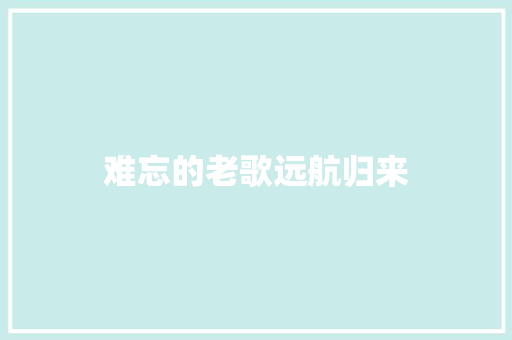 难忘的老歌远航归来