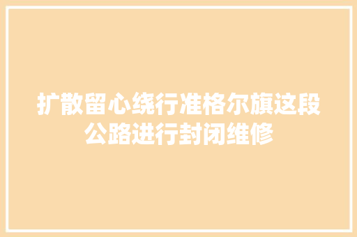 扩散留心绕行准格尔旗这段公路进行封闭维修