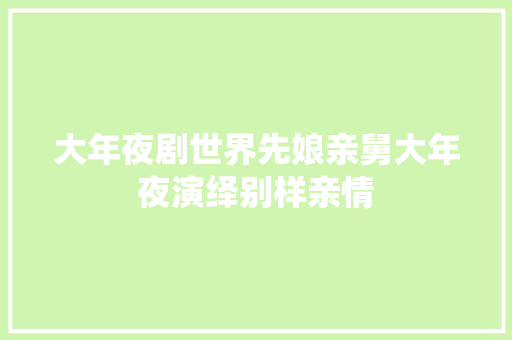 大年夜剧世界先娘亲舅大年夜演绎别样亲情
