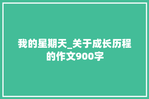 我的星期天_关于成长历程的作文900字