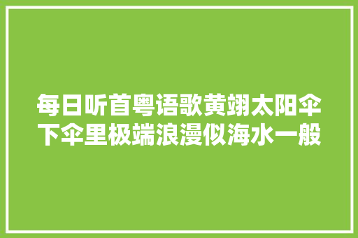 每日听首粤语歌黄翊太阳伞下伞里极端浪漫似海水一般暖