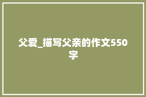 父爱_描写父亲的作文550字