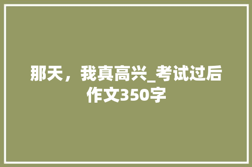 那天，我真高兴_考试过后作文350字