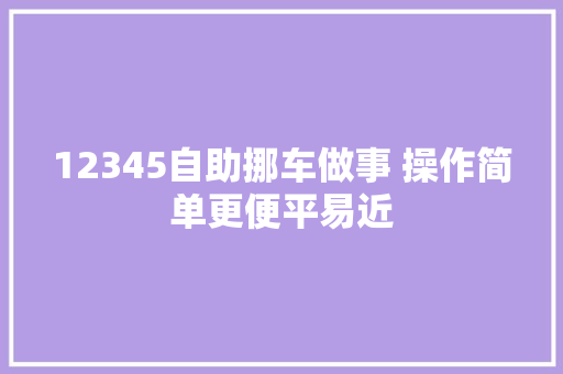 12345自助挪车做事 操作简单更便平易近