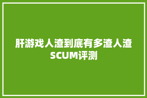 肝游戏人渣到底有多渣人渣SCUM评测