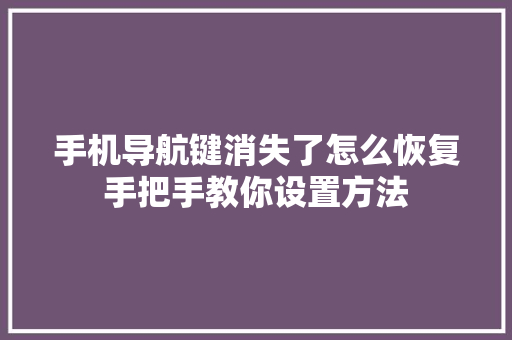 手机导航键消失了怎么恢复手把手教你设置方法