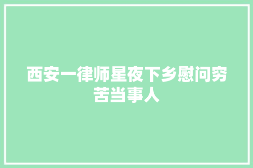 西安一律师星夜下乡慰问穷苦当事人