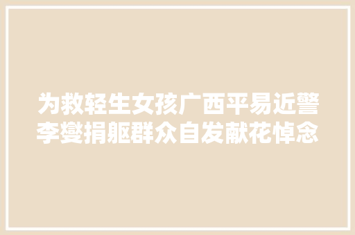 为救轻生女孩广西平易近警李燮捐躯群众自发献花悼念英雄一路走好