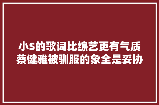 小S的歌词比综艺更有气质蔡健雅被驯服的象全是妥协和辛酸