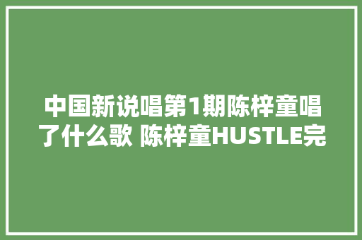 中国新说唱第1期陈梓童唱了什么歌 陈梓童HUSTLE完整歌词