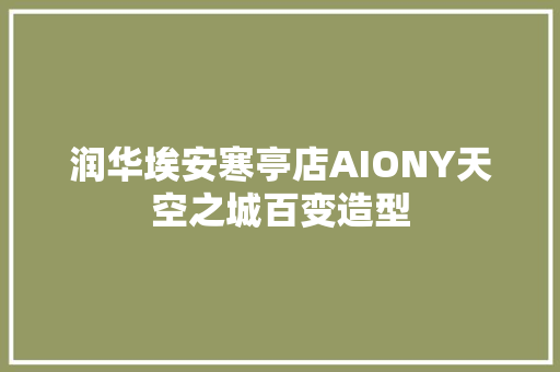 润华埃安寒亭店AIONY天空之城百变造型