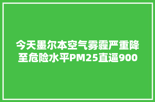 今天墨尔本空气雾霾严重降至危险水平PM25直逼900