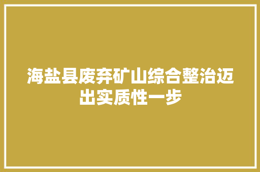 海盐县废弃矿山综合整治迈出实质性一步