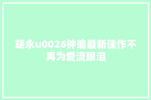 胡永u0026钟瑜最新佳作不再为爱流眼泪