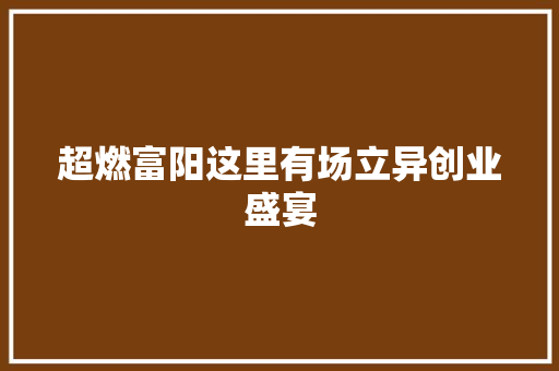 超燃富阳这里有场立异创业盛宴