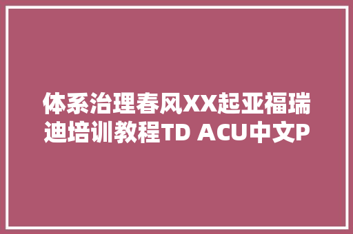 体系治理春风XX起亚福瑞迪培训教程TD ACU中文PPT 15页