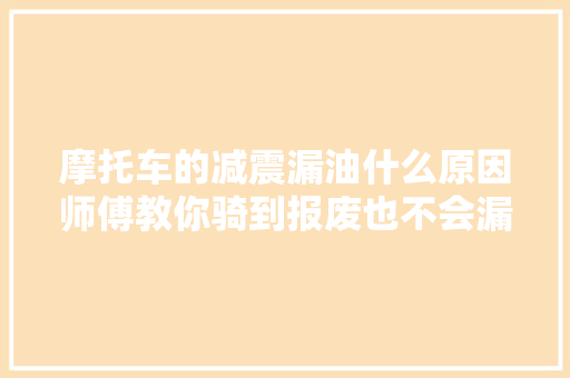 摩托车的减震漏油什么原因师傅教你骑到报废也不会漏油的方法