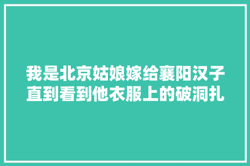 我是北京姑娘嫁给襄阳汉子直到看到他衣服上的破洞扎心了