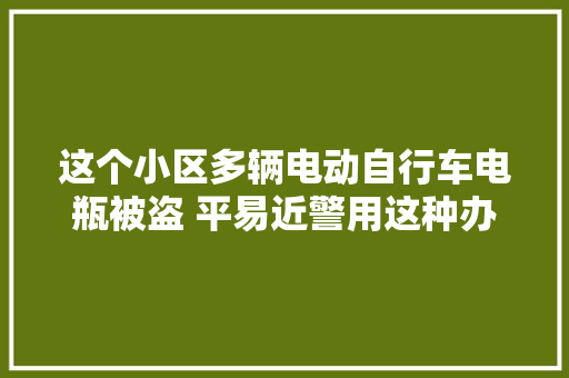 这个小区多辆电动自行车电瓶被盗 平易近警用这种办法锁定嫌犯