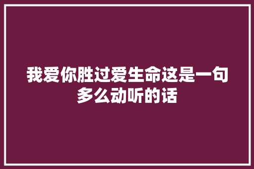 我爱你胜过爱生命这是一句多么动听的话