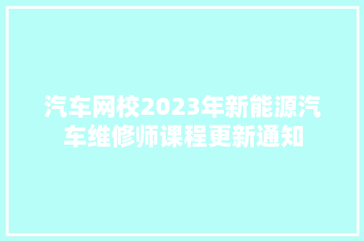汽车网校2023年新能源汽车维修师课程更新通知