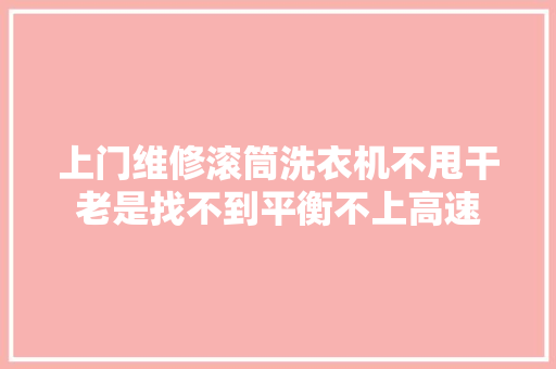 上门维修滚筒洗衣机不甩干老是找不到平衡不上高速