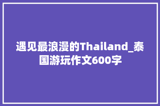 遇见最浪漫的Thailand_泰国游玩作文600字