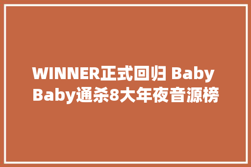 WINNER正式回归 Baby Baby通杀8大年夜音源榜