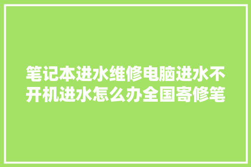 笔记本进水维修电脑进水不开机进水怎么办全国寄修笔