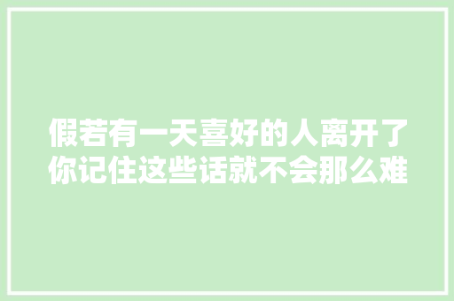 假若有一天喜好的人离开了你记住这些话就不会那么难过