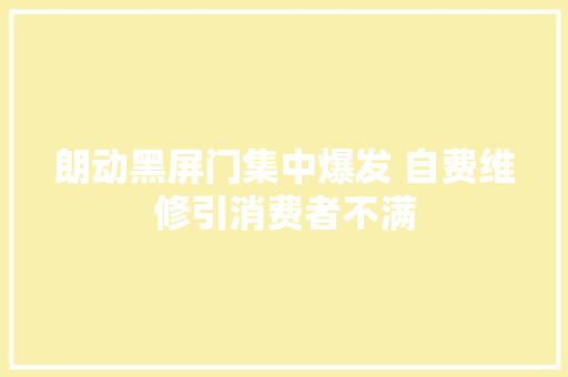 朗动黑屏门集中爆发 自费维修引消费者不满
