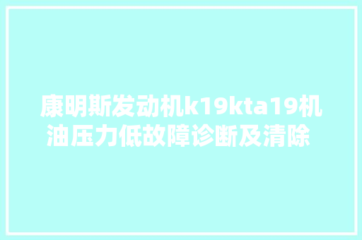 康明斯发动机k19kta19机油压力低故障诊断及清除 维修视频