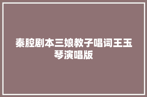 秦腔剧本三娘教子唱词王玉琴演唱版