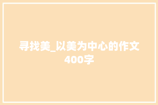 寻找美_以美为中心的作文400字