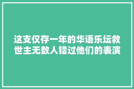 这支仅存一年的华语乐坛救世主无数人错过他们的表演而遗憾终生
