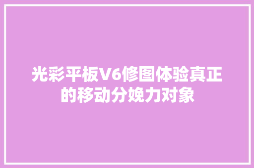 光彩平板V6修图体验真正的移动分娩力对象
