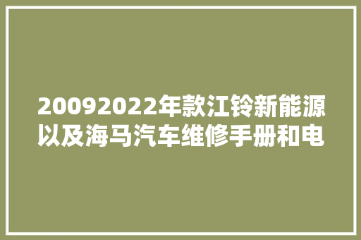 20092022年款江铃新能源以及海马汽车维修手册和电路图接线资料