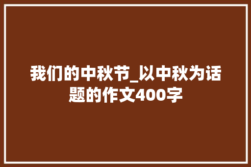 我们的中秋节_以中秋为话题的作文400字