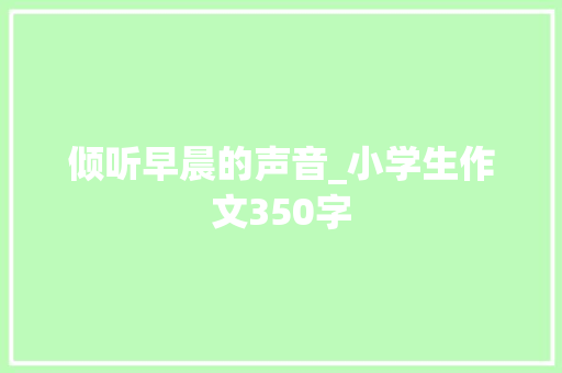 倾听早晨的声音_小学生作文350字 知识百科