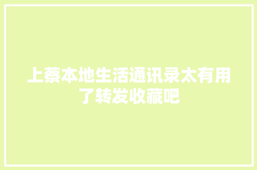 上蔡本地生活通讯录太有用了转发收藏吧
