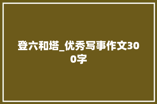 登六和塔_优秀写事作文300字