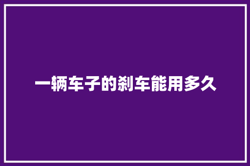 一辆车子的刹车能用多久