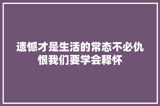 遗憾才是生活的常态不必仇恨我们要学会释怀